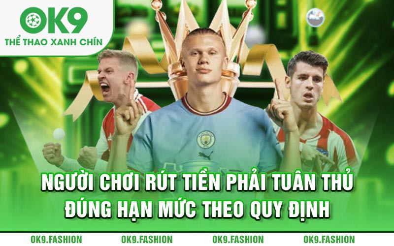 Người chơi rút tiền phải tuân thủ đúng hạn mức theo quy định 