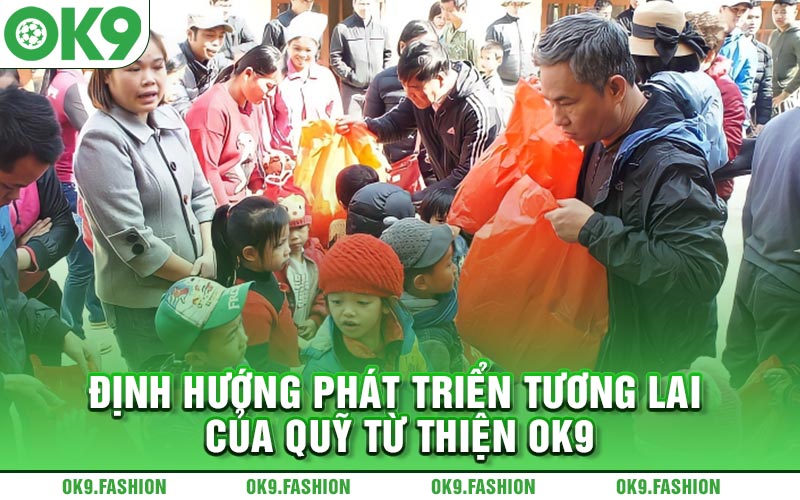 Định hướng phát triển tương lai của quỹ từ thiện Ok9 