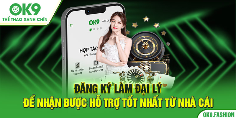 Đăng ký làm đại lý để nhận được hỗ trợ tốt nhất từ nhà cái